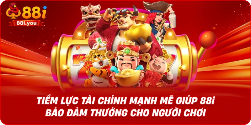 Tiềm lực tài chính mạnh mẽ giúp 88i bảo đảm thưởng cho người chơi